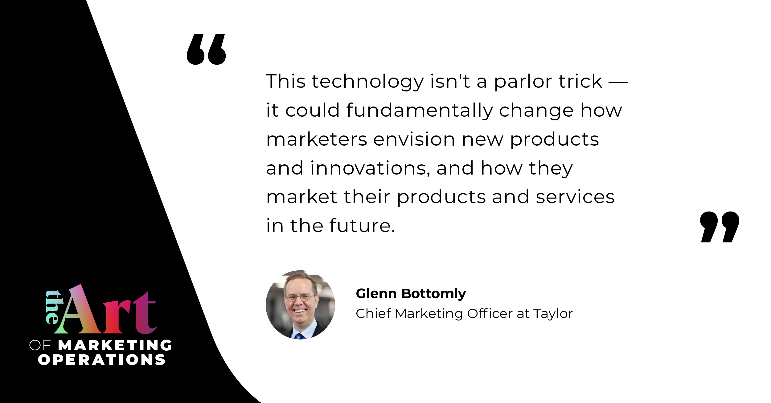 “This technology isn't just some parlor trick. It could fundamentally change how marketers envision new products and innovations, how they market their products and services in the future.”  — Glenn Bottomly