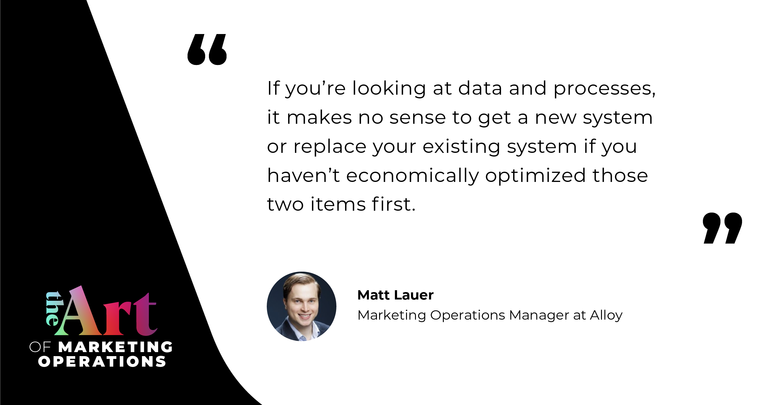 "If you're looking at data and processes, it makes no sense to get a new system or replace your existing system if you haven't economically optimized those two items first". - Matt Lauer