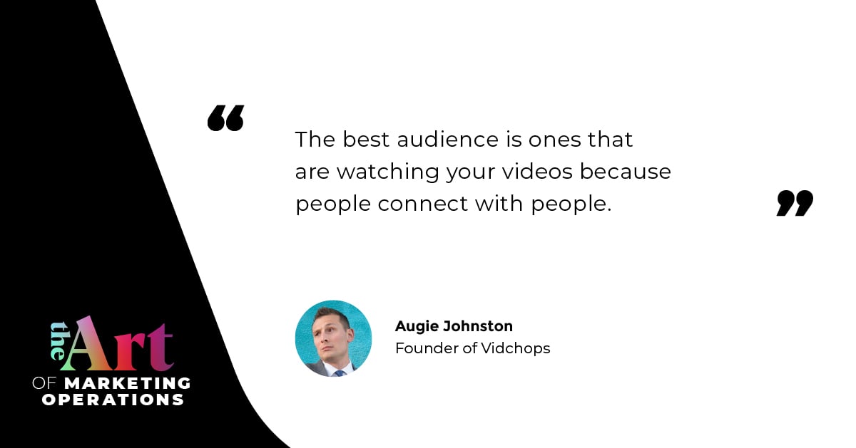 “The best audience is ones that are watching your videos because people connect with people.” — Augie Johnston