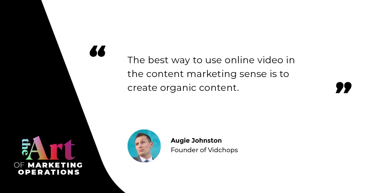“The best way to use online video in the content marketing sense is to create organic content.” — Augie Johnston
