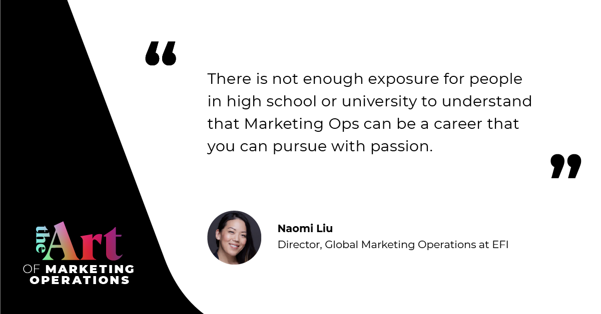 “There is not enough exposure for people in high school or university to understand that Marketing Ops can be a career that you can pursue with passion.”  — Naomi Liu