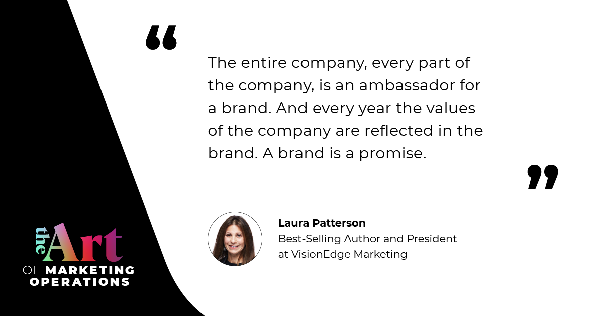 “The entire company, every part of the company, is an ambassador for a brand. And every year the values of the company are reflected in the brand. A brand is a promise.” — Laura Patterson