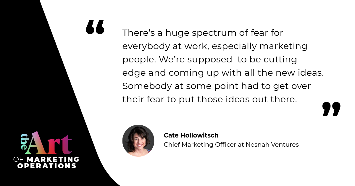 “There's a huge spectrum of fear for everybody at work, especially marketing people. We're supposed to be cutting edge and coming up with all the new ideas. Somebody at some point had to get over their fear to put those ideas out there.” — Cate Hollowitsch
