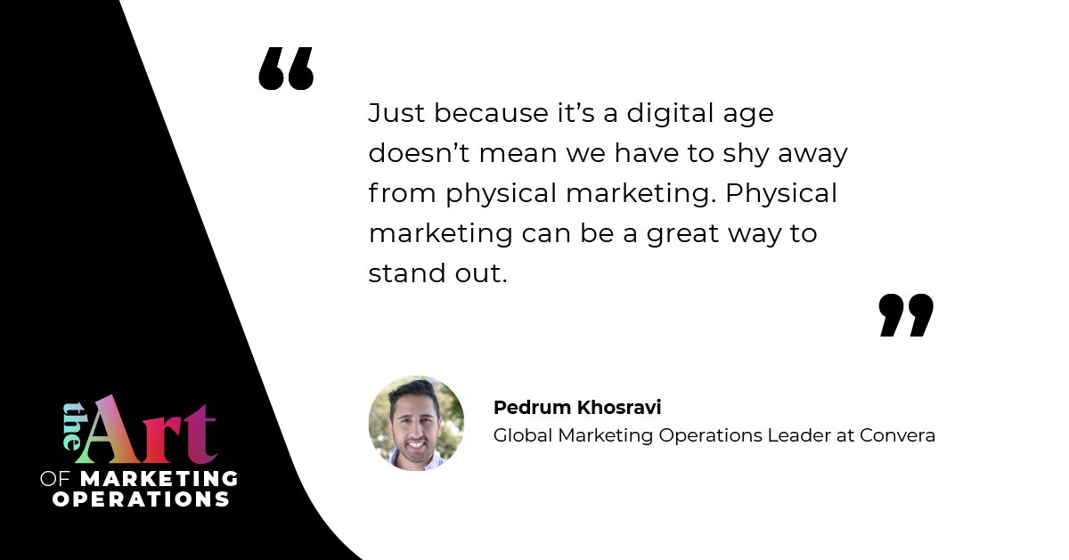 “Just because it's a digital age doesn't mean we have to shy away from physical marketing. Physical marketing can be a great way to stand out.” — Pedrum Khosravi