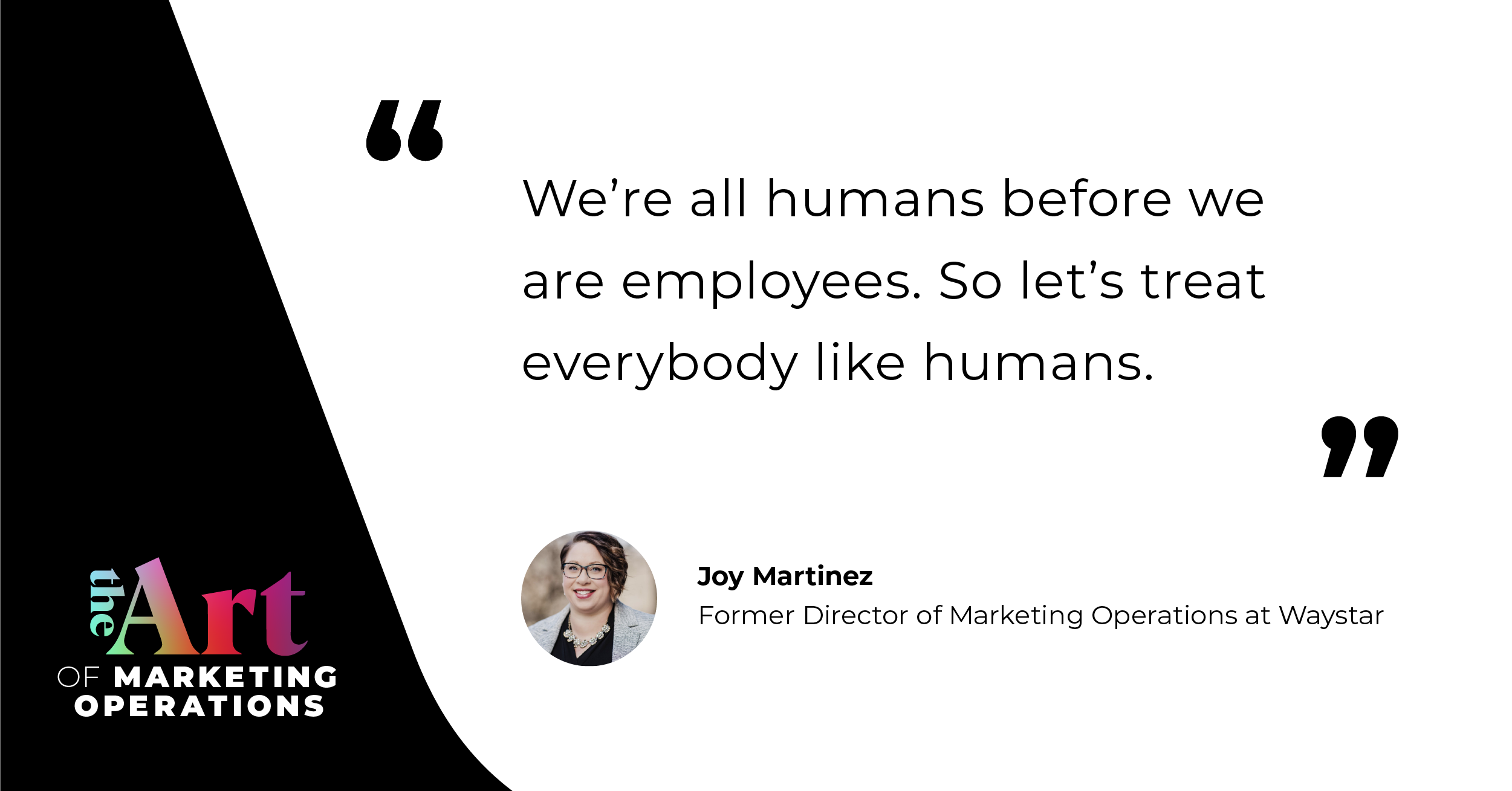 “We're all humans before we are employees. So let's treat everybody like humans.”— Joy Martinez