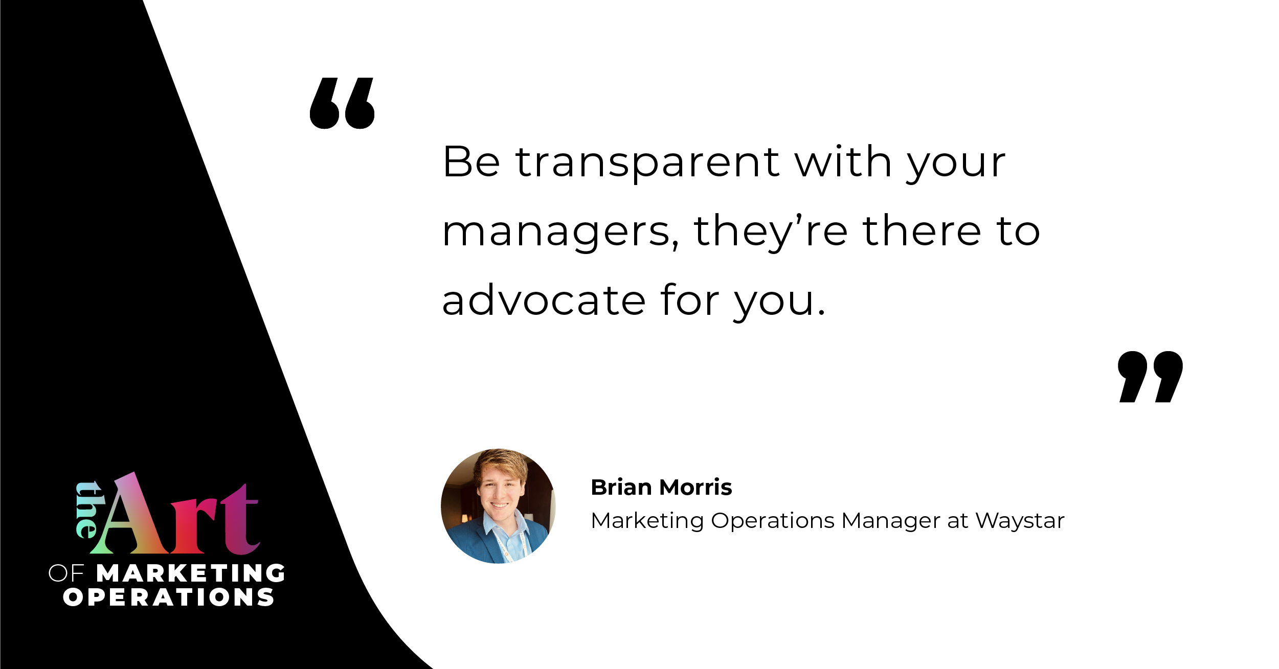 “Be transparent with your managers, they're there to advocate for you.” — Brian Morris