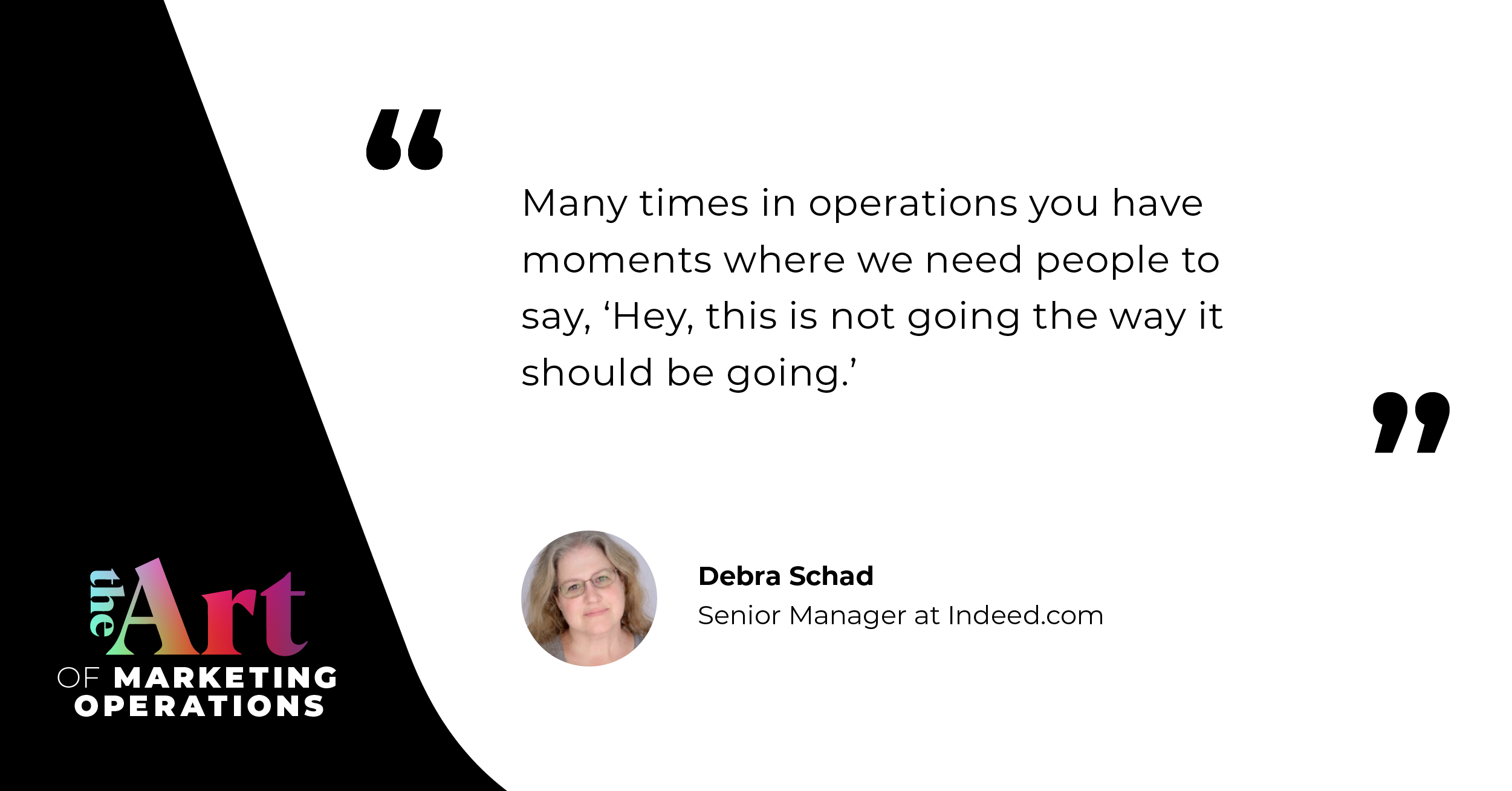 “Many times in operations you have moments where we need people to say, ‘Hey, this is not going the way it should be going.’”  — Debra Schad
