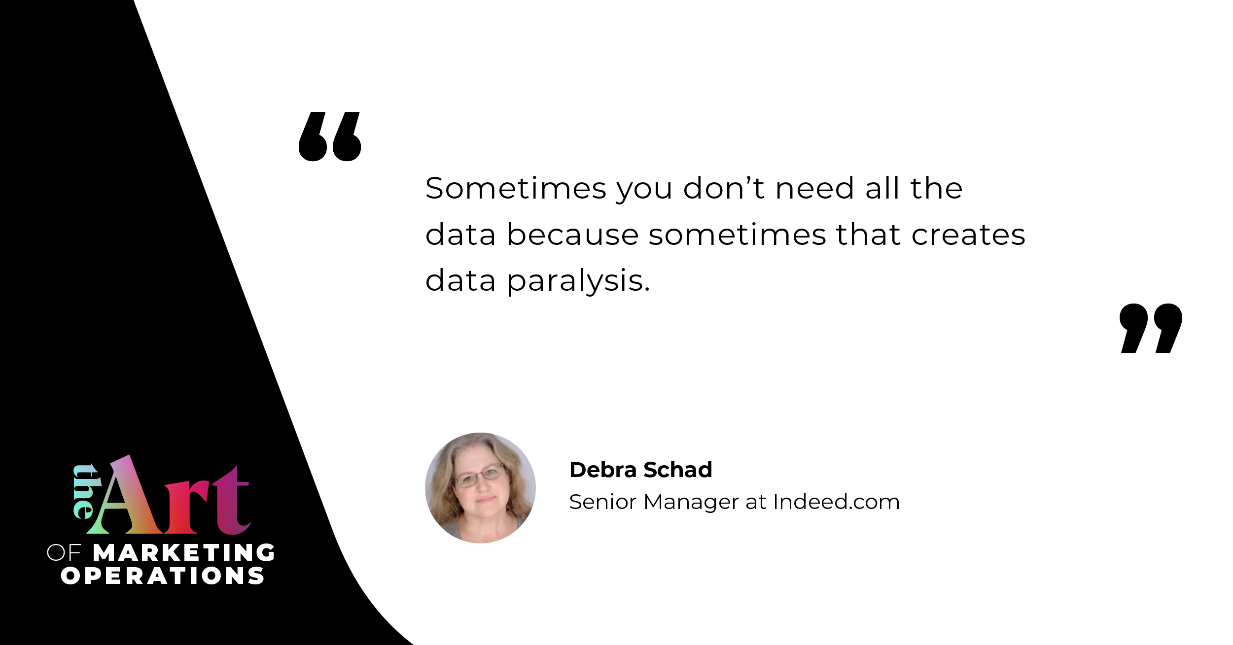 “Sometimes you don't need all the data because sometimes that creates data paralysis.”  — Debra Schad