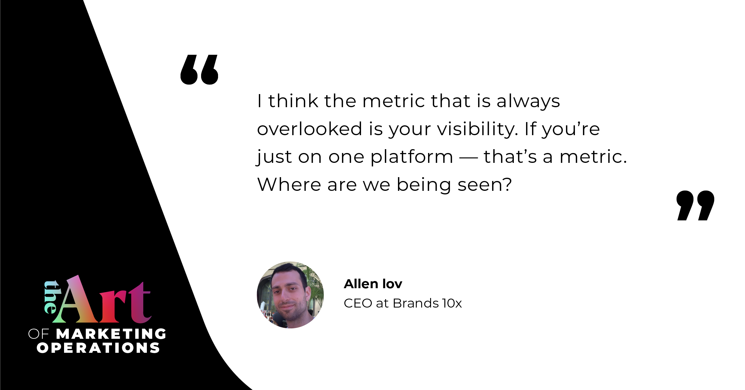Quote by Allen Iov: “I think the metric that is always overlooked is your visibility. If you're just on one platform — that's a metric. Where are we being seen?”