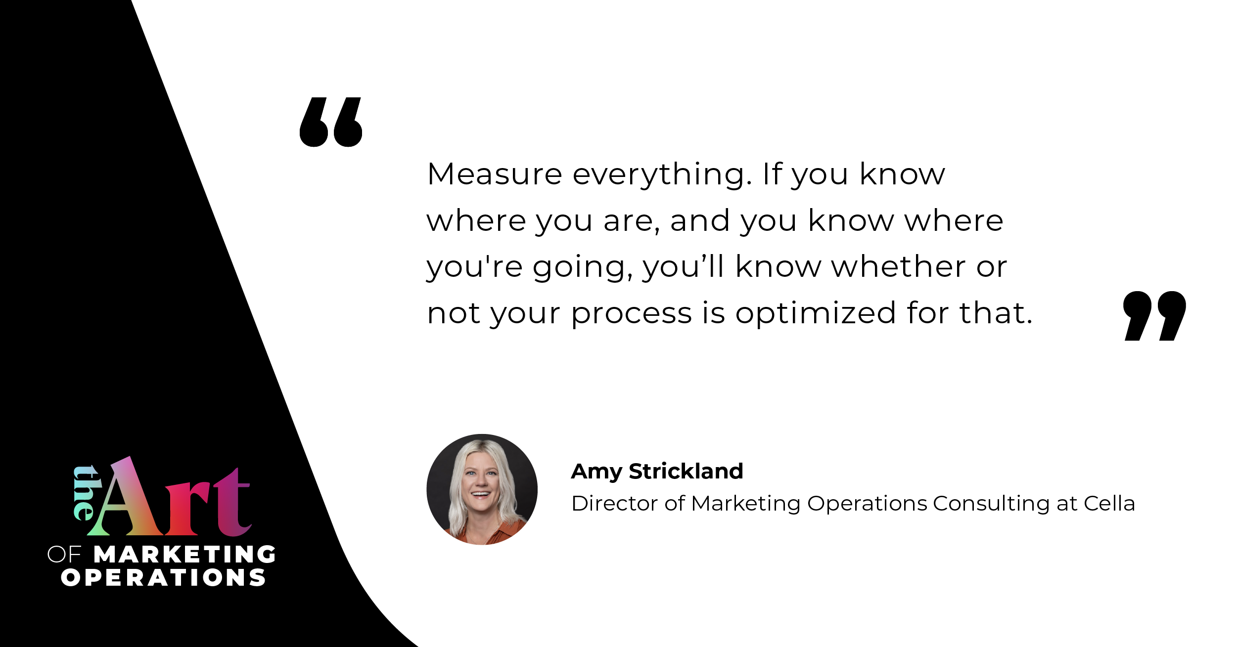 “Measure everything. If you know where you are, and you know where you're going, you'll know whether or not your process is optimized for that.” — Amy Strickland