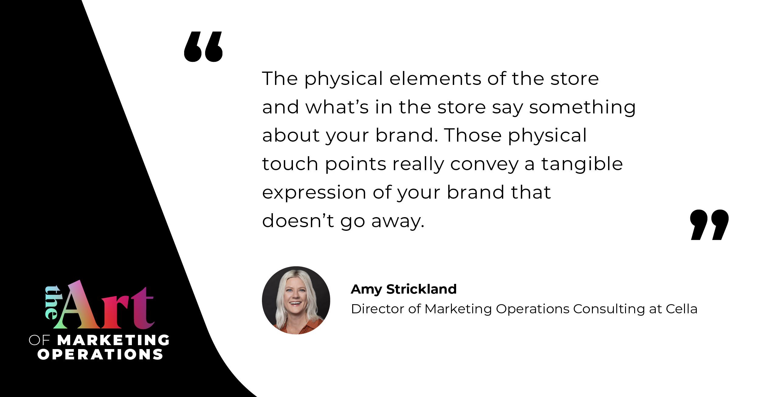 “The physical elements of the store and what's in the store say something about your brand. Those physical touch points really convey a tangible expression of your brand that doesn't go away. ”  — Amy Strickland
