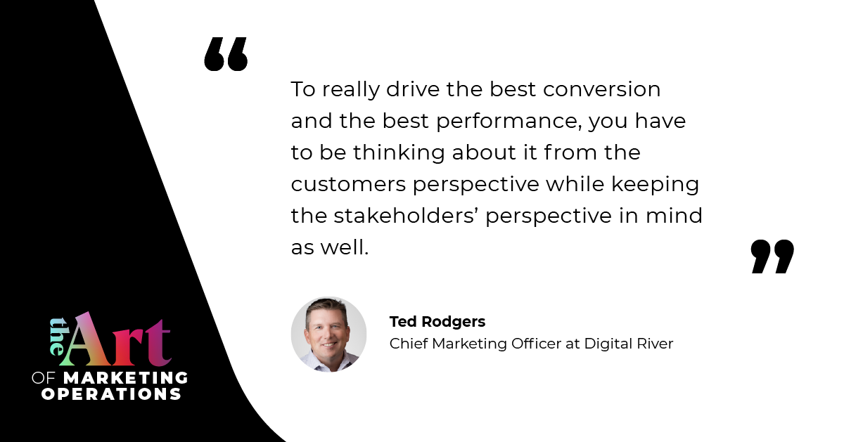 “To really drive the best conversion and the best performance, you have to be thinking about it from the customers perspective while keeping the stakeholders’ perspective in mind as well.” — Ted Rodgers 