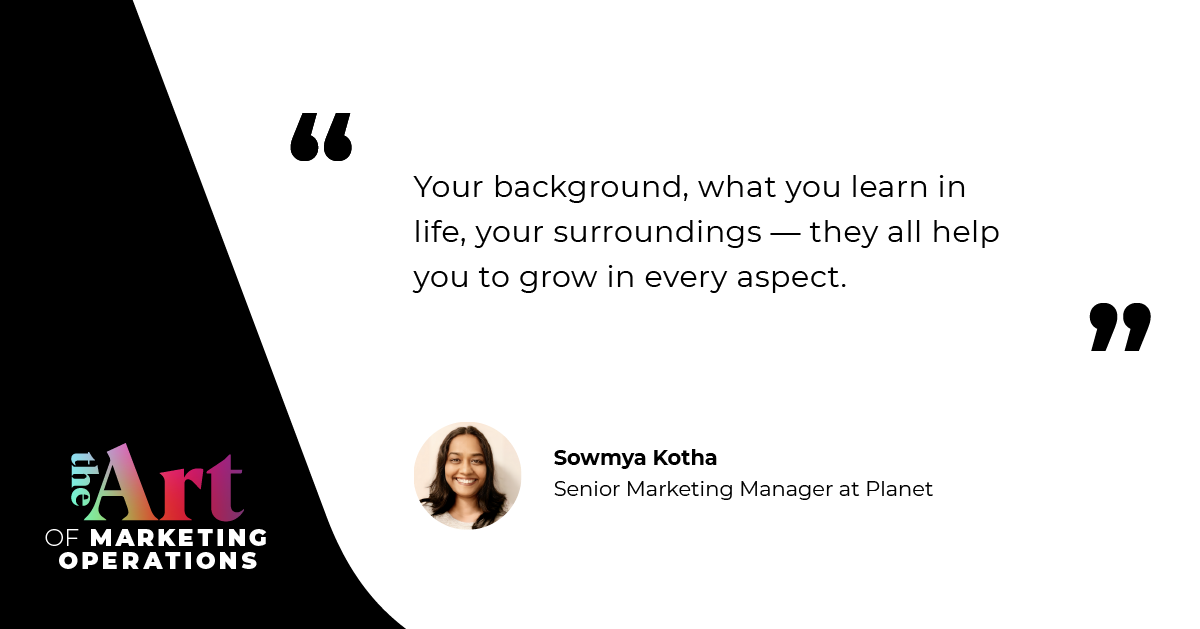 “Your background, what you learn in life, your surroundings — they all help you to grow in every aspect.” — Sowmya Kotha